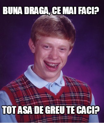 Meme Creator Funny Buna Draga Ce Mai Faci Tot Asa De Greu Te Caci Meme Generator At Memecreator Org