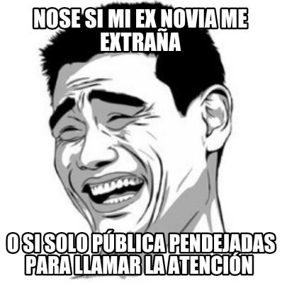 nose-si-mi-ex-novia-me-extraa-o-si-solo-pblica-pendejadas-para-llamar-la-atencin