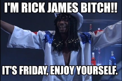 im-rick-james-bitch-its-friday-enjoy-yourself