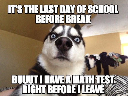 Meme Creator - Funny it's the last day of school before break buuut i have  a math test right before i Meme Generator at !