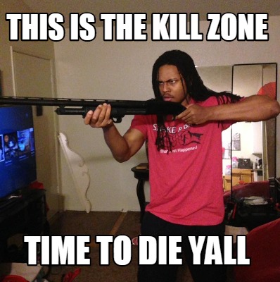 this-is-the-kill-zone-time-to-die-yall