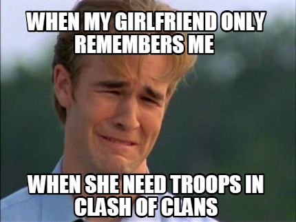 when-my-girlfriend-only-remembers-me-when-she-need-troops-in-clash-of-clans
