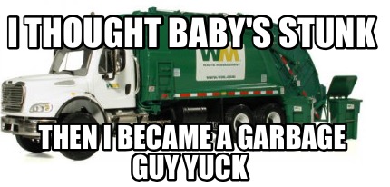 i-thought-babys-stunk-then-i-became-a-garbage-guy-yuck