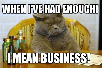 meme creator funny when i ve had enough i mean business meme