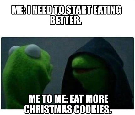 Meme Creator Funny Me I Need To Start Eating Better Me To Me Eat More Christmas Cookies Meme Generator At Memecreator Org