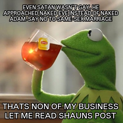 Meme Creator - Funny Even Satan wasn't gay, he approached naked Eve instead  of naked Adam. Say no to Meme Generator at !
