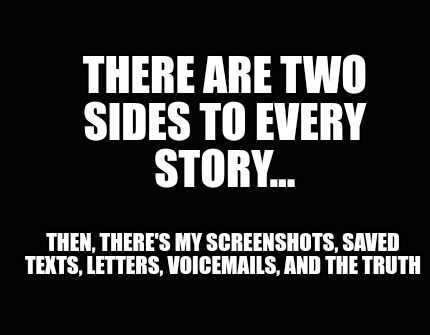 there-are-two-sides-to-every-story...-then-theres-my-screenshots-saved-texts-let