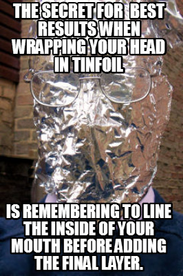 the-secret-for-best-results-when-wrapping-your-head-in-tinfoil-is-remembering-to