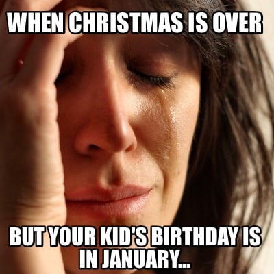 when-christmas-is-over-but-your-kids-birthday-is-in-january