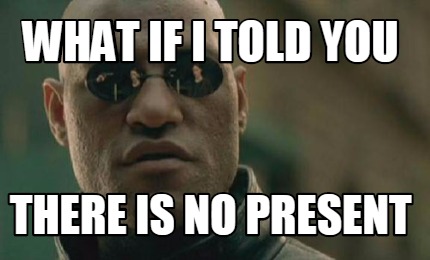 Meme Creator Funny What If I Told You There Is No Present Meme Generator At Memecreator Org Meme Creator Funny What If I Told You There Is No Present Meme Generator At Memecreator Org