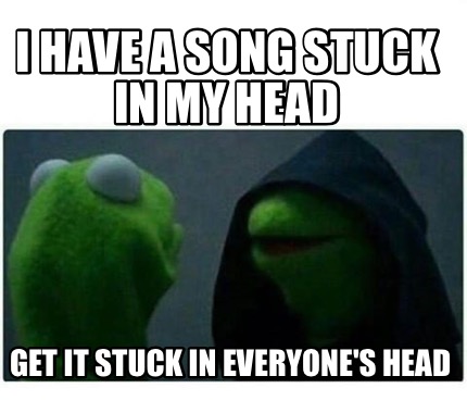 Meme Creator Funny I Have A Song Stuck In My Head Get It Stuck In Everyone S Head Meme Generator At Memecreator Org