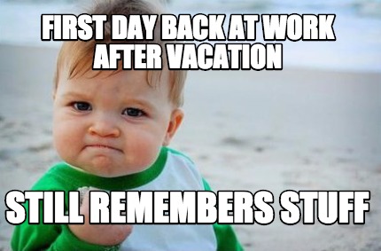 Meme Creator Funny First Day Back At Work After Vacation Still Remembers St...