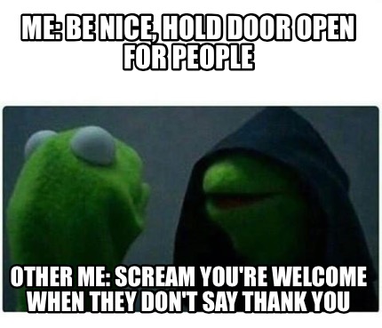 Meme Creator Funny Me Be Nice Hold Door Open For People Other Me Scream You Re Welcome When They Meme Generator At Memecreator Org Meme Creator Funny Me Be Nice Hold Door Open For People Other Me Scream You Re Welcome When They Meme Generator At Memecreator Org