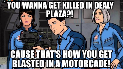 you-wanna-get-killed-in-dealy-plaza-cause-thats-how-you-get-blasted-in-a-motorca