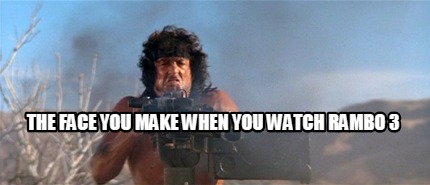 the-face-you-make-when-you-watch-rambo-3