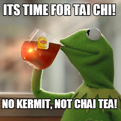 Meme Creator - Funny Its Time for Tai Chi No Kermit not Chai Tea Meme  Generator at MemeCreatororg