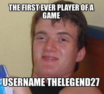 Meme Creator Funny The First Ever Player Of A Game Username