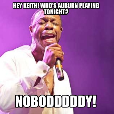 hey-keith-whos-auburn-playing-tonight-nobodddddy