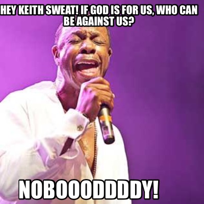 hey-keith-sweat-if-god-is-for-us-who-can-be-against-us-noboooddddy