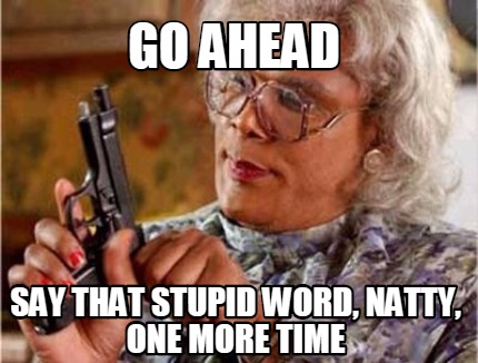 Meme Creator Funny Go Ahead Say That Stupid Word Natty One More Time Meme Generator At Memecreator Org