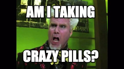 am-i-taking-crazy-pills