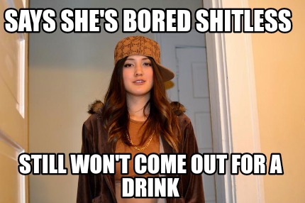 says-shes-bored-shitless-still-wont-come-out-for-a-drink