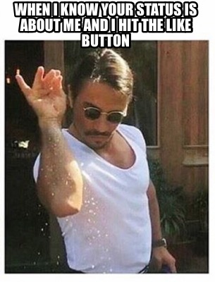when-i-know-your-status-is-about-me-and-i-hit-the-like-button