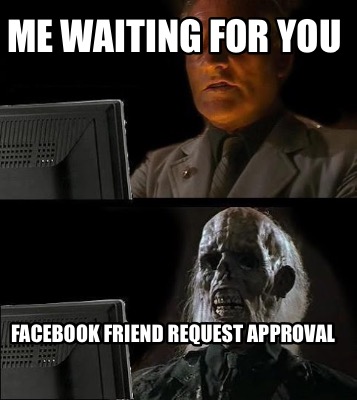 Meme Creator Funny Me Waiting For You Facebook Friend Request Approval Meme Generator At Memecreator Org