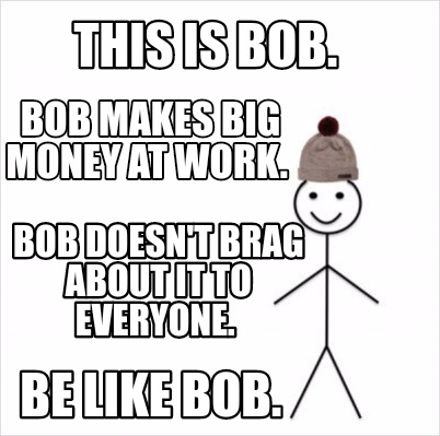 Meme Creator Funny This Is Bob Be Like Bob Bob Makes Big Money At Work Bob Doesn T Brag Abo Meme Generator At Memecreator Org