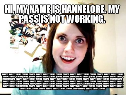 hi-my-name-is-hannelore.-my-pass-is-not-working.-swipe.-swipe.-swipe.-swipe.-swi