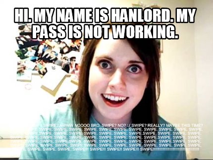 hi.-my-name-is-hanlord.-my-pass-is-not-working.-swipe-awww-swipe-awww-noooo-bro.