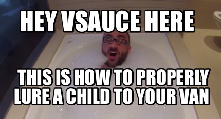 hey-vsauce-here-this-is-how-to-properly-lure-a-child-to-your-van
