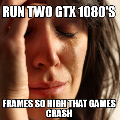 Meme Creator - Funny Run Two Gtx 1080's frames so high that games crash ...