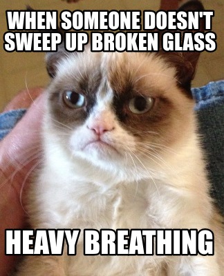 Meme Creator - Funny when someone doesn't sweep up broken glass Heavy breathing Generator at MemeCreator.org!