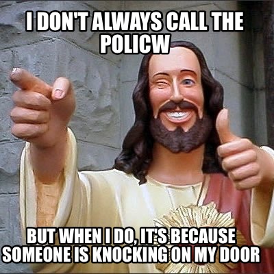 Meme Creator Funny I Don T Always Call The Policw But When I Do