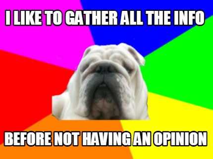 i-like-to-gather-all-the-info-before-not-having-an-opinion
