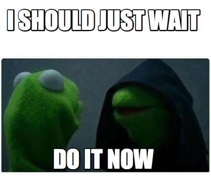 Meme Creator Funny I Should Just Wait Do It Now Meme Generator At Memecreator Org Meme Creator Funny I Should Just Wait Do It Now Meme Generator At Memecreator Org