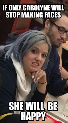 if-only-carolyne-will-stop-making-faces-she-will-be-happy