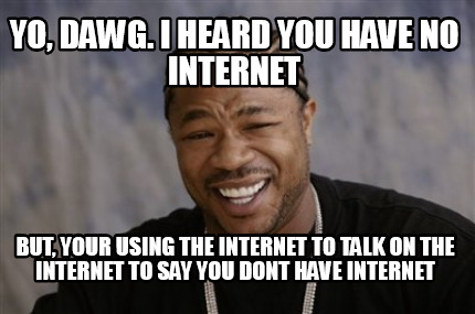 Meme Creator - Funny YO, Dawg. I heard you have no internet But, your