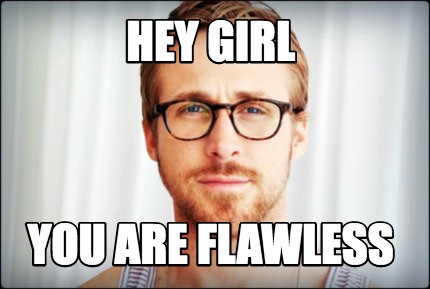 Meme Creator - Funny hey girl you are flawless Meme Generator at  MemeCreator.org!