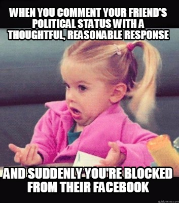 Meme Creator - Funny When you comment your friend's political status with a thoughtful, reasonable re Meme Generator at ! Meme Creator - Funny When you comment your friend's political status with a thoughtful, reasonable re Meme Generator at !