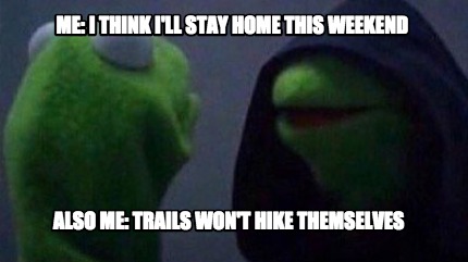 me-i-think-ill-stay-home-this-weekend-also-me-trails-wont-hike-themselves