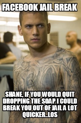 facebook-jail-break-shane-if-you-would-quit-dropping-the-soap-i-could-break-you-