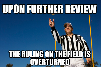 upon-further-review-the-ruling-on-the-field-is-overturned