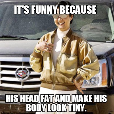 its-funny-because-his-head-fat-and-make-his-body-look-tiny