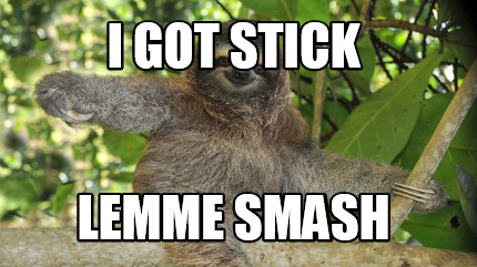 i-got-stick-lemme-smash