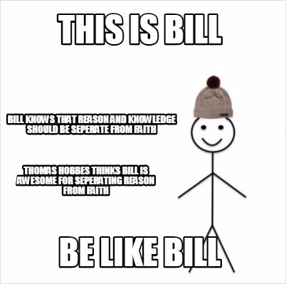 Meme Creator Funny This Is Bill Be Like Bill Bill Knows That Reason And Knowledge Should Be Seperat Meme Generator At Memecreator Org Meme Creator Funny This Is Bill Be Like Bill Bill Knows That Reason And Knowledge Should Be Seperat Meme Generator At Memecreator Org