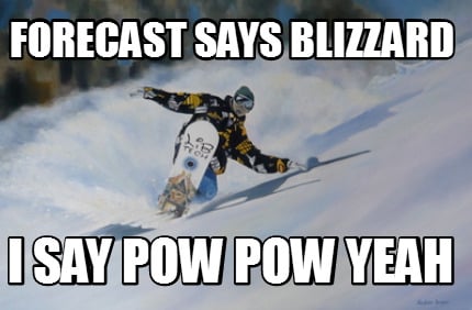 forecast-says-blizzard-i-say-pow-pow-yeah