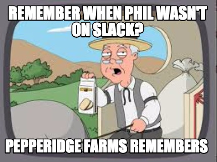remember-when-phil-wasnt-on-slack-pepperidge-farms-remembers
