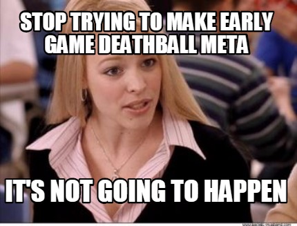stop-trying-to-make-early-game-deathball-meta-its-not-going-to-happen